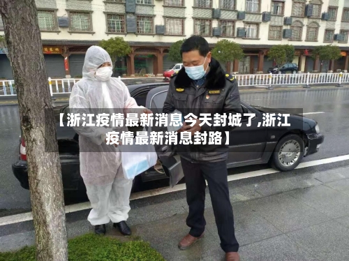 【浙江疫情最新消息今天封城了,浙江疫情最新消息封路】-第1张图片