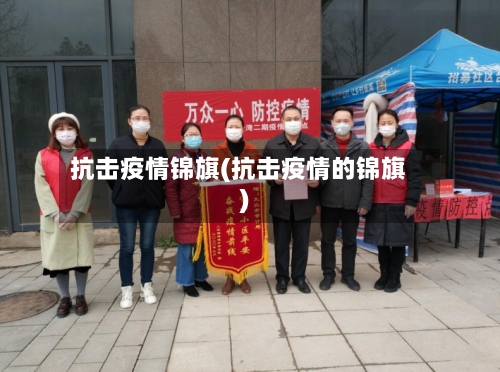抗击疫情锦旗(抗击疫情的锦旗)-第1张图片