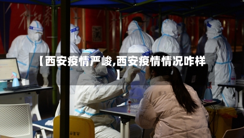 【西安疫情严峻,西安疫情情况咋样】-第1张图片