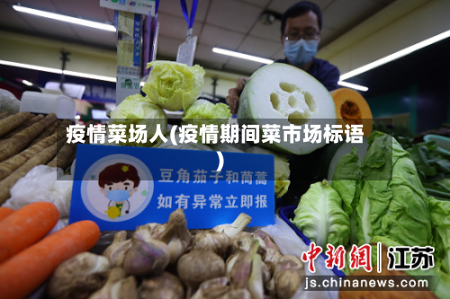 疫情菜场人(疫情期间菜市场标语)-第1张图片