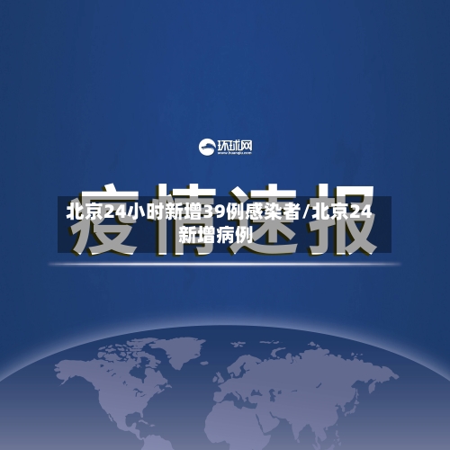 北京24小时新增39例感染者/北京24新增病例-第1张图片