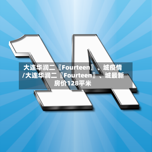 大连华润二〖Fourteen〗、城疫情/大连华润二〖Fourteen〗、城最新房价128平米-第1张图片