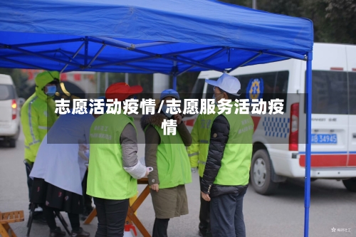 志愿活动疫情/志愿服务活动疫情-第1张图片