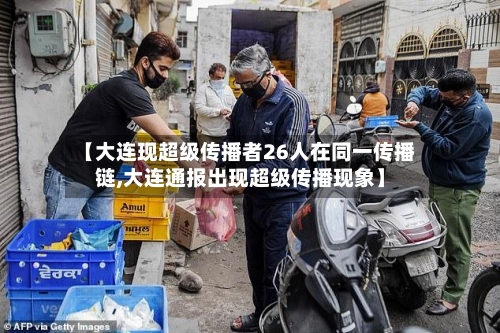 【大连现超级传播者26人在同一传播链,大连通报出现超级传播现象】-第2张图片