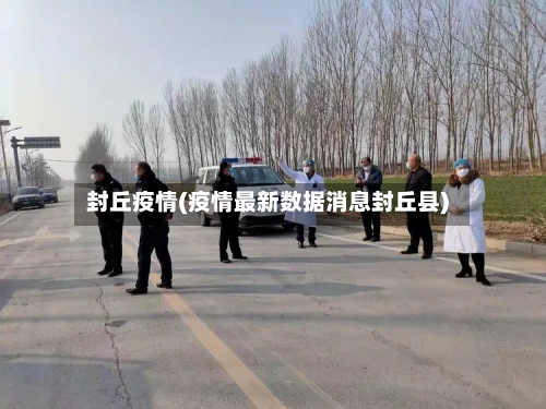 封丘疫情(疫情最新数据消息封丘县)-第2张图片