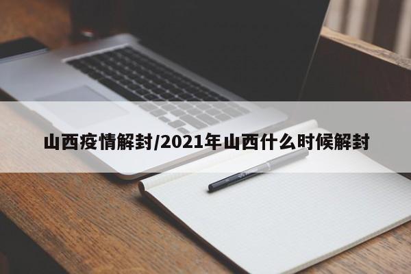 山西疫情解封/2021年山西什么时候解封