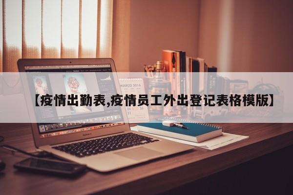 【疫情出勤表,疫情员工外出登记表格模版】
