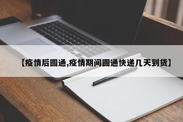 【疫情后圆通,疫情期间圆通快递几天到货】
