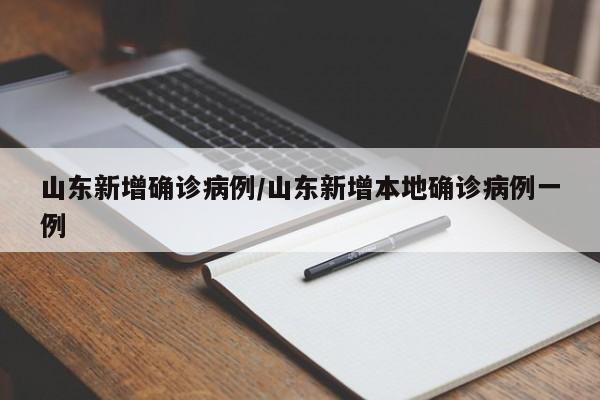 山东新增确诊病例/山东新增本地确诊病例一例
